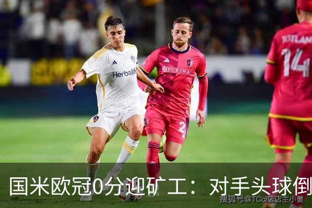 国米欧冠0分迎矿工：对手头球倒数第2，能止败？