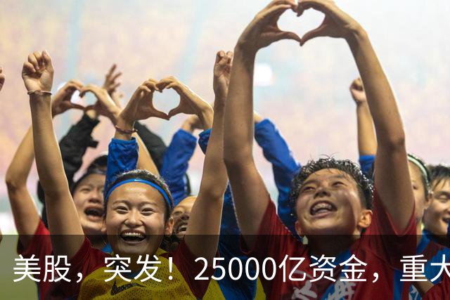 美股，突发！25000亿资金，重大调仓！