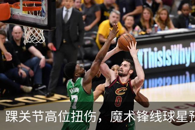 踝关节高位扭伤，魔术锋线球星预计将缺席超过一个月的比赛？